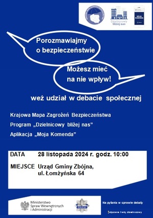 Policjanci z Komendy Miejskiej Policji w Łomży wychodząc naprzeciw oczekiwaniom społecznym, zapraszają mieszkańców gminy Zbójna na debatę społeczną &quot;Porozmawiajmy o bezpieczeństwie - możesz mieć na nie wpływ&quot;. Spotkanie odbędzie się w dniu 28 listopada o godzinie 10.00 w siedzibie Urzędu Gminy Zbójna, na ulicy Łomżyńskiej 64.